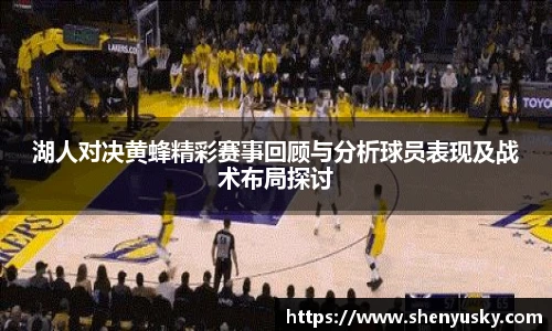 湖人对决黄蜂精彩赛事回顾与分析球员表现及战术布局探讨