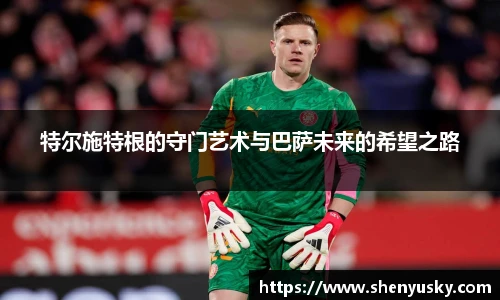 特尔施特根的守门艺术与巴萨未来的希望之路