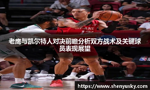 老鹰与凯尔特人对决前瞻分析双方战术及关键球员表现展望
