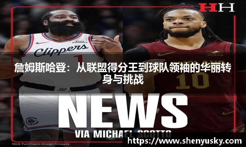 詹姆斯哈登：从联盟得分王到球队领袖的华丽转身与挑战