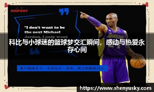 科比与小球迷的篮球梦交汇瞬间，感动与热爱永存心间