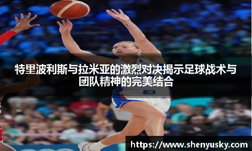 特里波利斯与拉米亚的激烈对决揭示足球战术与团队精神的完美结合