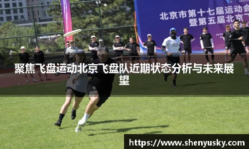 聚焦飞盘运动北京飞盘队近期状态分析与未来展望