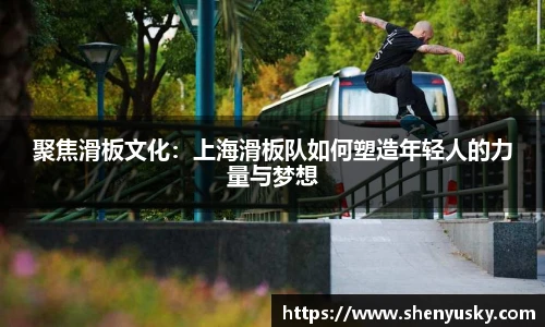 聚焦滑板文化：上海滑板队如何塑造年轻人的力量与梦想