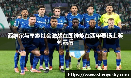 西维尔与皇家社会激战在即谁能在西甲赛场上笑到最后