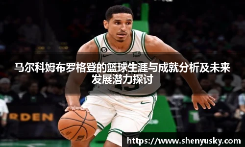 马尔科姆布罗格登的篮球生涯与成就分析及未来发展潜力探讨