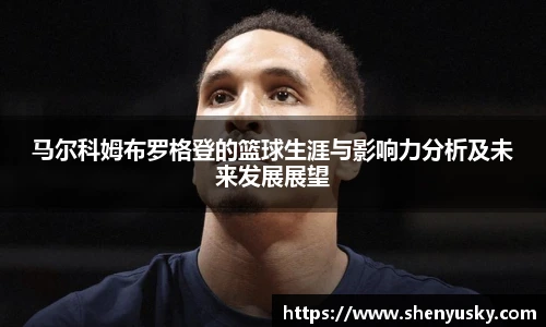 马尔科姆布罗格登的篮球生涯与影响力分析及未来发展展望