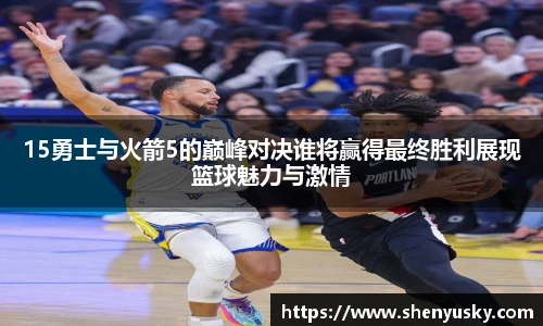 15勇士与火箭5的巅峰对决谁将赢得最终胜利展现篮球魅力与激情