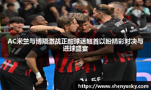 AC米兰与博陨激战正酣球迷翘首以盼精彩对决与进球盛宴