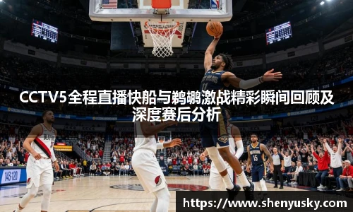 CCTV5全程直播快船与鹈鹕激战精彩瞬间回顾及深度赛后分析