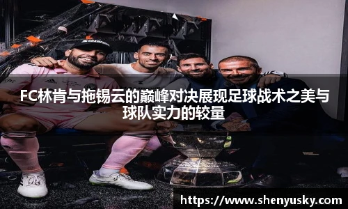 FC林肯与拖锡云的巅峰对决展现足球战术之美与球队实力的较量