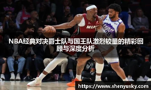 NBA经典对决爵士队与国王队激烈较量的精彩回顾与深度分析