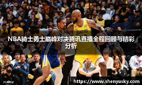 NBA骑士勇士巅峰对决腾讯直播全程回顾与精彩分析