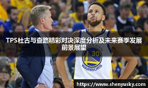 哈哈体育TPS杜古与查路精彩对决深度分析及未来赛季发展前景展望