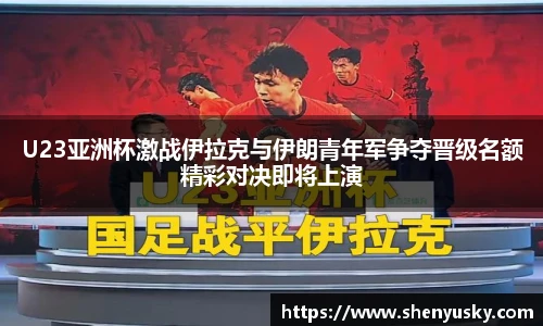 哈哈体育U23亚洲杯激战伊拉克与伊朗青年军争夺晋级名额精彩对决即将上演